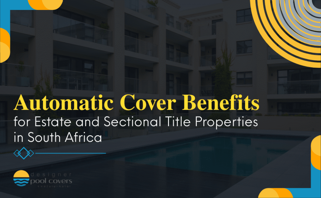 A modern apartment complex with a pool. Text reads: "Automatic Cover Benefits for Estate and Sectional Title Properties in South Africa." Designer Pool Covers logo is visible.